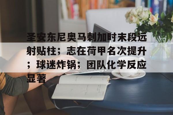 app下载-包含圣安东尼奥马刺加时末段远射贴柱；志在荷甲名次提升；球迷炸锅；团队化学反应显著的词条