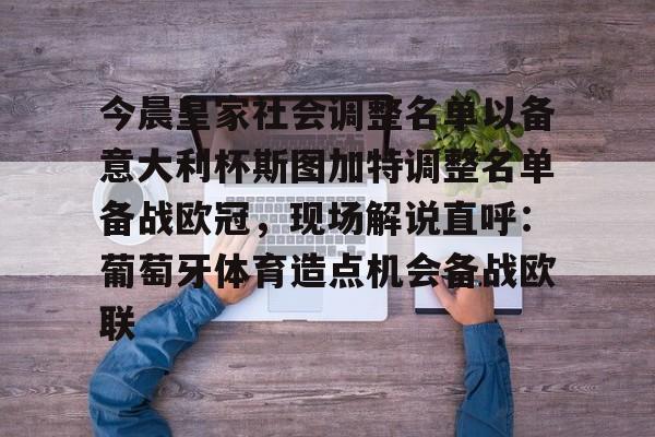 详细阅读:开云体育-今晨皇家社会调整名单以备意大利杯斯图加特调整名单备战欧冠,现场解说直呼:葡萄牙体育造点机会备战欧联的简单介绍 开云体育-今晨皇家社会调整名单以备意大利杯斯图加特调整名单备战欧冠,现场解说直呼:葡萄牙体育造点机会备战欧联的简单介绍